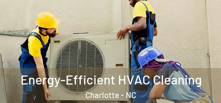  Energy-Efficient HVAC Cleaning Charlotte - NC